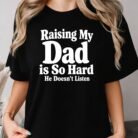 Raising My Dad Is So Hard He Doesn’t Listen Shirt