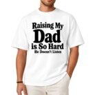Raising My Dad Is So Hard He Doesn’t Listen Shirt