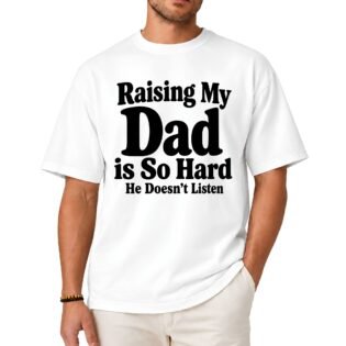 Raising My Dad Is So Hard He Doesn’t Listen Shirt