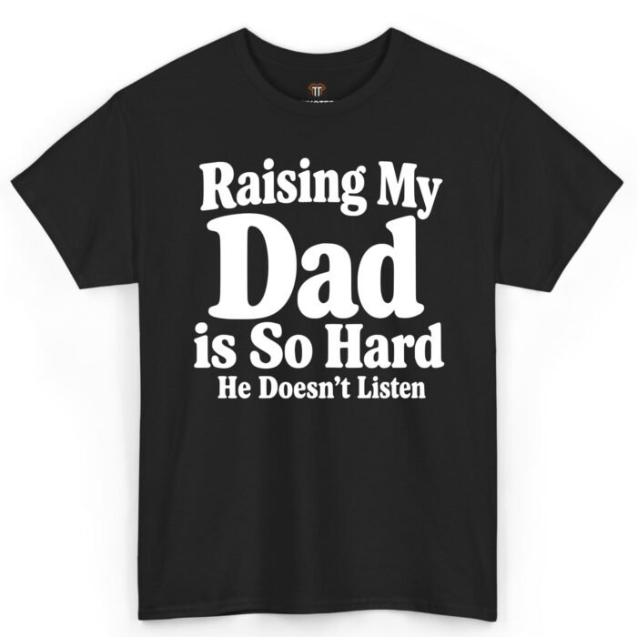 Raising My Dad Is So Hard He Doesn’t Listen Shirt Raising My Dad Is So Hard He Doesn’t Listen Shirt