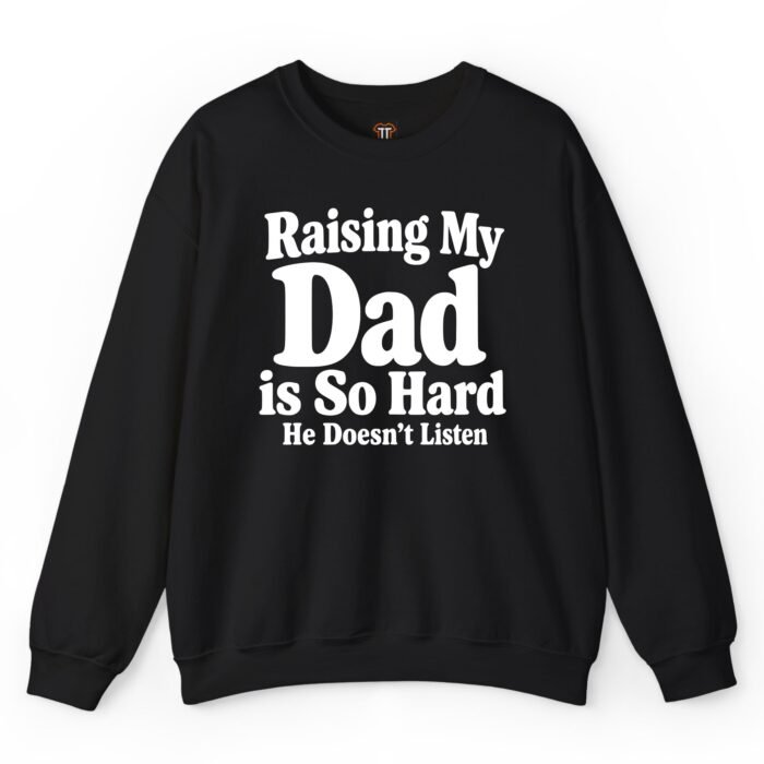Raising My Dad Is So Hard He Doesn’t Listen Sweatshirt Raising My Dad Is So Hard He Doesn’t Listen Sweatshirt