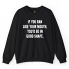 If You Ran Like Your Mouth You'd Be in Good Shape Sweatshirt