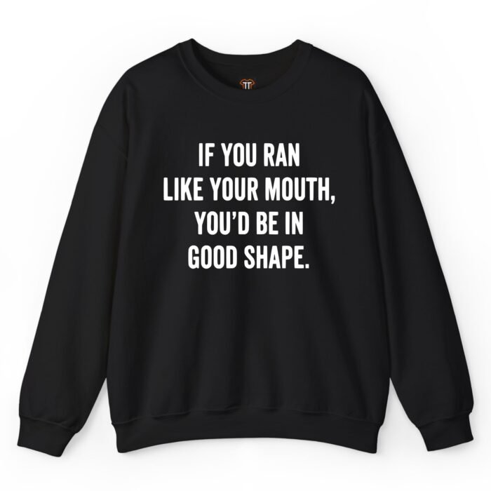 If You Ran Like Your Mouth You'd Be in Good Shape Sweatshirt If You Ran Like Your Mouth You'd Be in Good Shape Sweatshirt