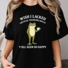 Wish I Lacked Critical Thinking Skills Shirt
