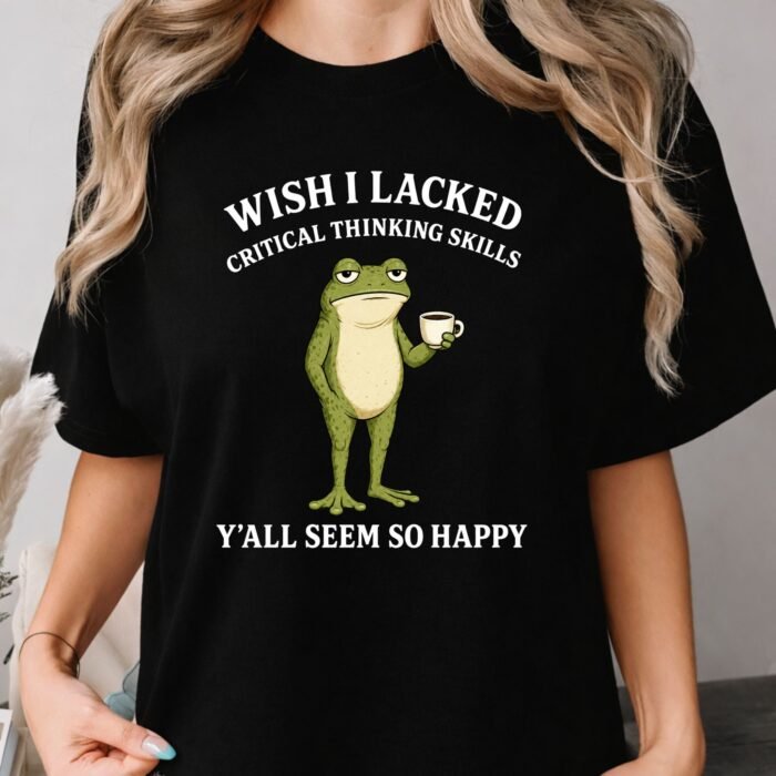 Wish I Lacked Critical Thinking Skills Shirt