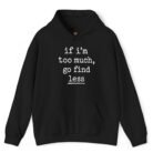 If I'm Too Much Go Find Less Hoodie