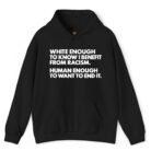 White Enough to Know I Benefit From Racism Human Enough to Want to End It Hoodie