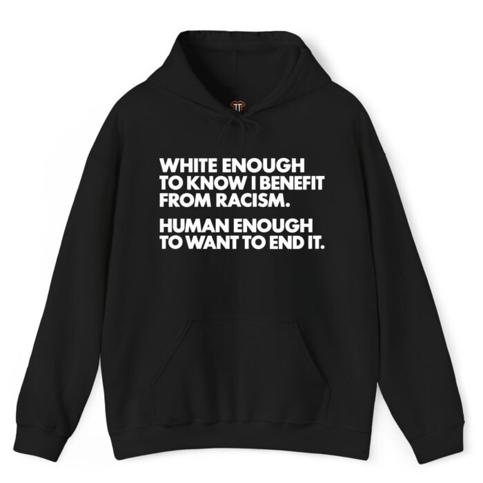 White Enough to Know I Benefit From Racism Human Enough to Want to End It Hoodie White Enough to Know I Benefit From Racism Human Enough to Want to End It Hoodie
