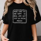 Make Sure You Are Happy In Real Life Not Just On Social Media Shirt