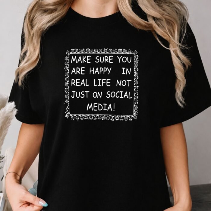 Make Sure You Are Happy In Real Life Not Just On Social Media Shirt Make Sure You Are Happy In Real Life Not Just On Social Media Shirt