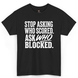 Stop Asking Who Scored Ask Who Blocked Shirt
