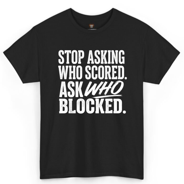 Stop Asking Who Scored Ask Who Blocked Shirt Stop Asking Who Scored Ask Who Blocked Shirt