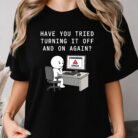 Have You Tried Turning It Off and On Again Shirt