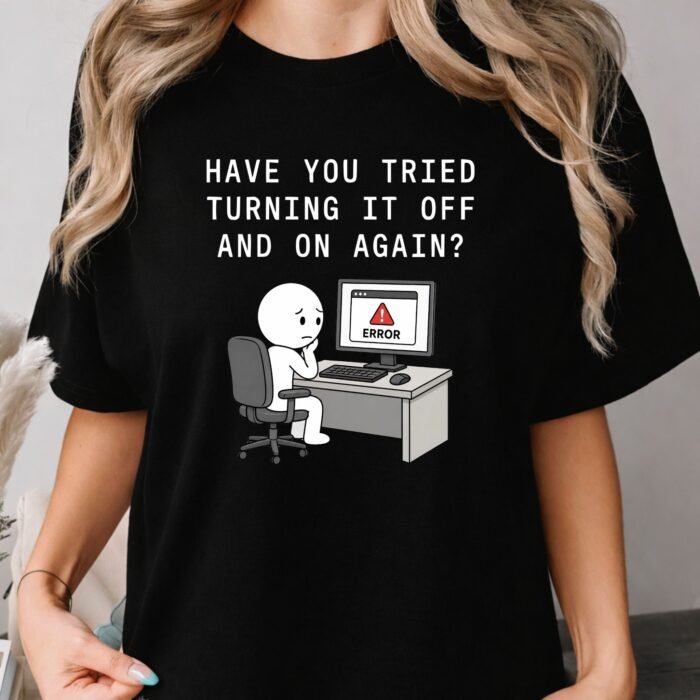 Have You Tried Turning It Off and On Again Shirt Have You Tried Turning It Off and On Again Shirt