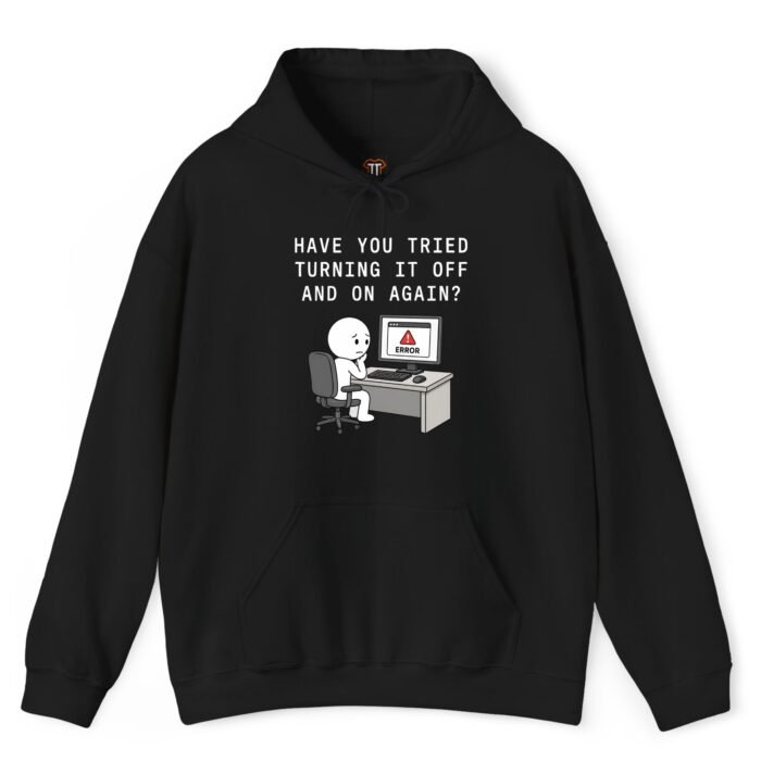 Have You Tried Turning It Off and On Again Hoodie Have You Tried Turning It Off and On Again Hoodie