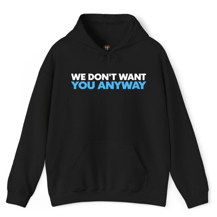 We Don't Want You Anyway Hoodie We Don't Want You Anyway Hoodie