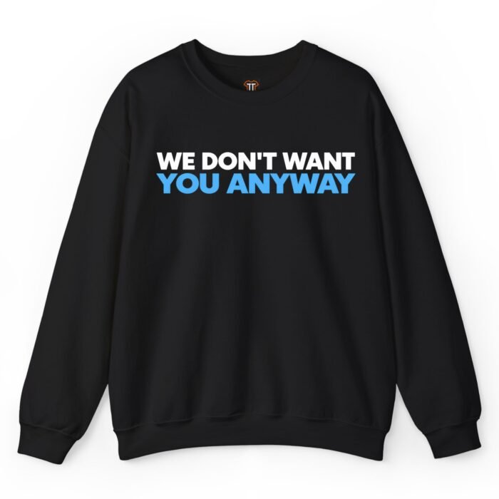 We Don't Want You Anyway Sweatshirt We Don't Want You Anyway Sweatshirt