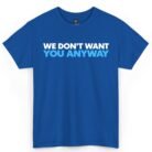 We Don't Want You Anyway Shirt