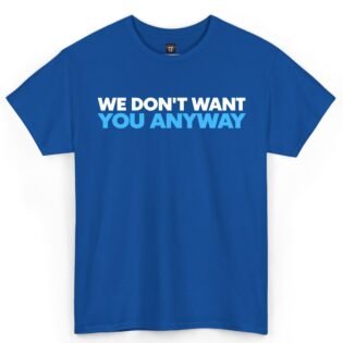 We Don't Want You Anyway Shirt