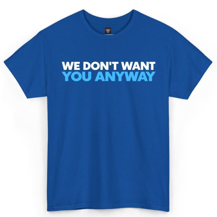 We Don't Want You Anyway Shirt We Don't Want You Anyway Shirt