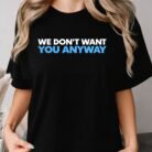 We Don't Want You Anyway Shirt
