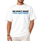 We Don't Want You Anyway Shirt