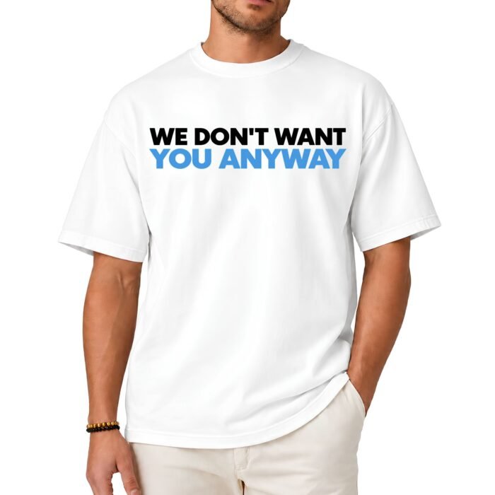 We Don't Want You Anyway Shirt We Don't Want You Anyway Shirt