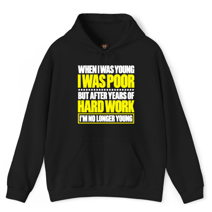 When I Was Young I Was Poor Hoodie When I Was Young I Was Poor but After Years of Hard Work I Am No Longer Young Hoodie