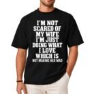 I'm Not Scared of My Wife I'm Just Doing What I Love Which Is Not Making Her Mad Shirt