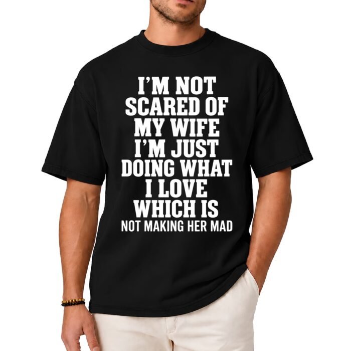I'm Not Scared of My Wife I'm Just Doing What I Love Which Is Not Making Her Mad Shirt