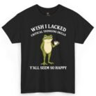 Wish I Lacked Critical Thinking Skills Shirt