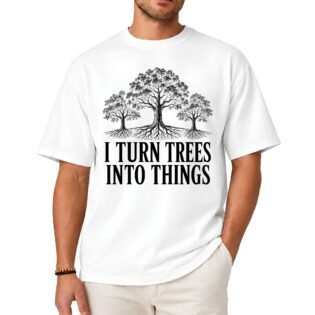 I Turn Trees Into Things Shirt