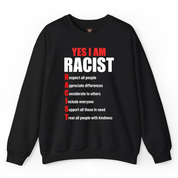 Yes I Am Racist Respect All People Appreciate Differences Sweatshirt Yes I Am Racist Respect All People Appreciate Differences Sweatshirt