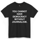 You Cannot Have Democracy Without Journalism Shirt