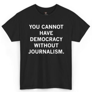 You Cannot Have Democracy Without Journalism Shirt