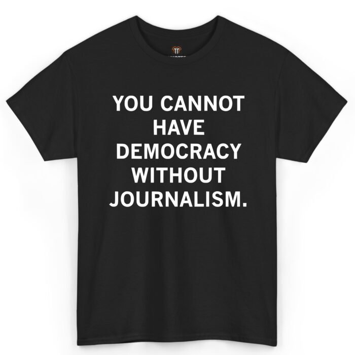 You Cannot Have Democracy Without Journalism Shirt You Cannot Have Democracy Without Journalism Shirt