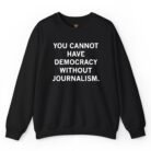 You Cannot Have Democracy Without Journalism Sweathirt