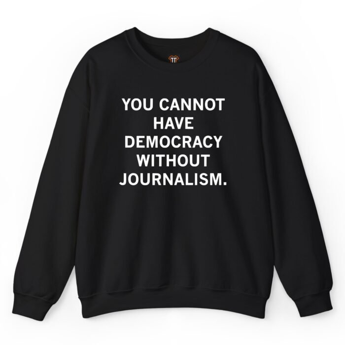 You Cannot Have Democracy Without Journalism Sweathirt You Cannot Have Democracy Without Journalism Sweathirt