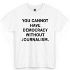 You Cannot Have Democracy Without Journalism Shirt