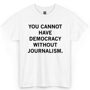You Cannot Have Democracy Without Journalism Shirt