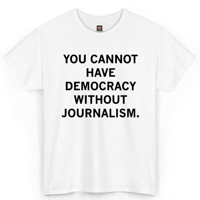 You Cannot Have Democracy Without Journalism Shirt You Cannot Have Democracy Without Journalism Shirt