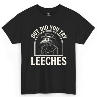 But Did You Try Leeches Shirt