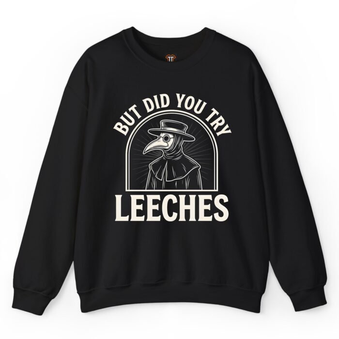 But Did You Try Leeches Sweatshirt But Did You Try Leeches Sweatshirt