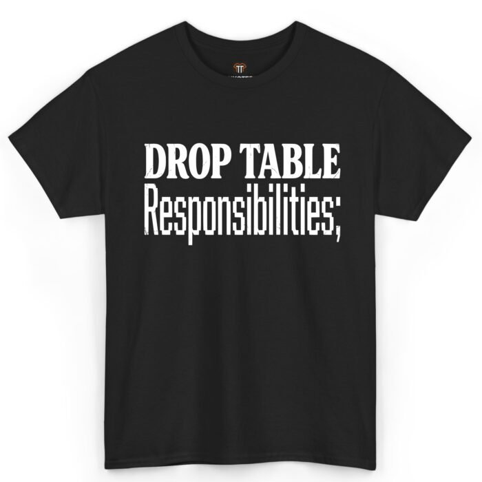 Drop Table Responsibilities Shirt Drop Table Responsibilities Shirt