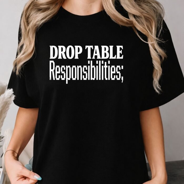 Drop Table Responsibilities Shirt Drop Table Responsibilities Shirt