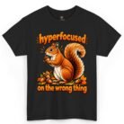 Hyperfocused on the Wrong Thing Squirrel Shirt