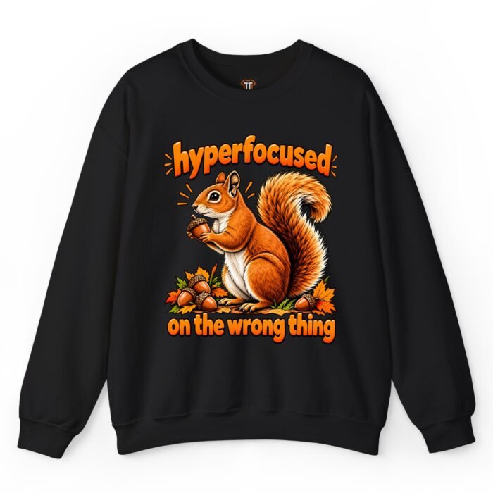 Hyperfocused on the Wrong Thing Squirrel Sweatshirt Hyperfocused on the Wrong Thing Squirrel Sweatshirt