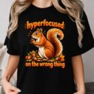 Hyperfocused on the Wrong Thing Squirrel Shirt