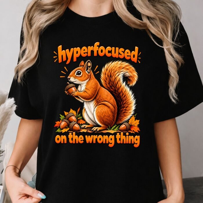 Hyperfocused on the Wrong Thing Squirrel Shirt Hyperfocused on the Wrong Thing Squirrel Shirt