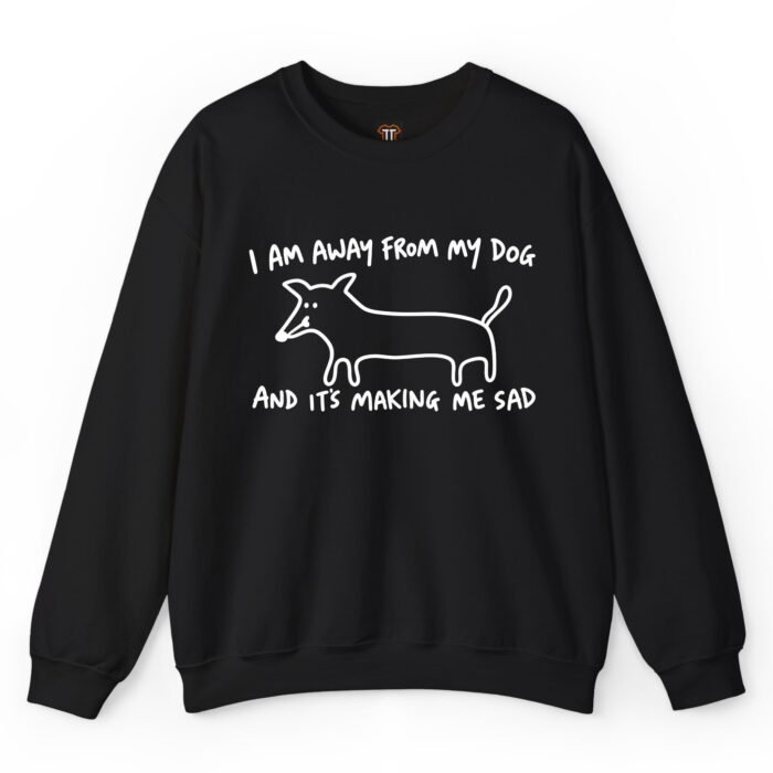 I Am Away From My Dog and It's Making Me Sad Sweatshirt
